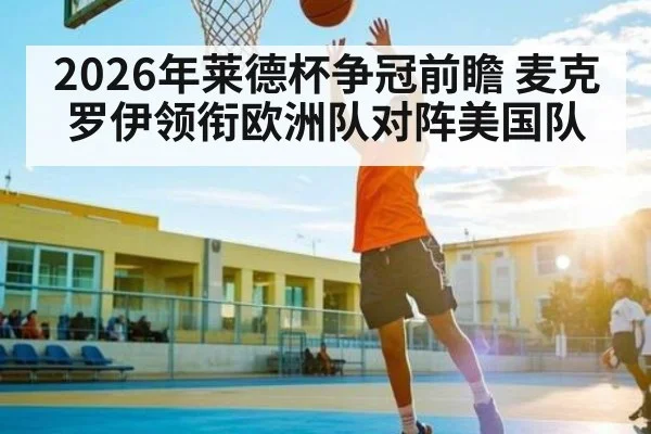 2026年莱德杯争冠前瞻 麦克罗伊领衔欧洲队对阵美国队