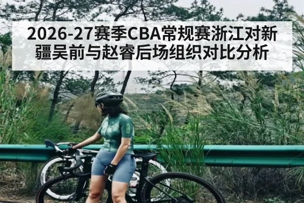 2026-27赛季CBA常规赛浙江对新疆吴前与赵睿后场组织对比分析